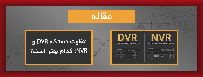 تفاوت دستگاه DVR و NVR؛ دی وی آر بهتر است یا ان وی آر؟